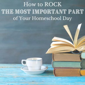 How to Rock The Most Important Part of Your Homeschool Day | My Little Poppies