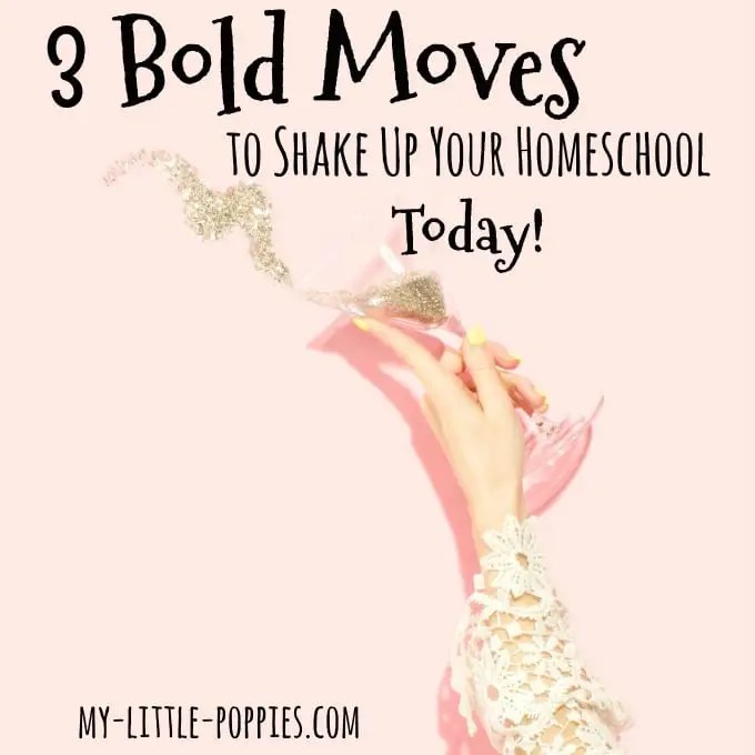 3 Bold Moves to Shake Up Your Homeschool Today!! My Little Poppies