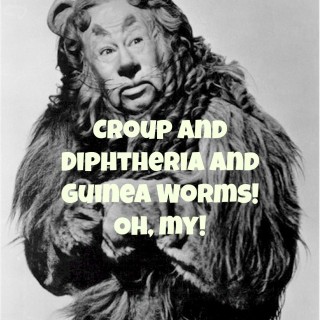 Croup and Diphtheria and Guinea Worms! Oh, my!